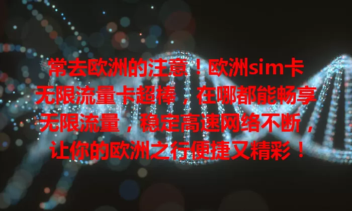 常去欧洲的注意！欧洲sim卡无限流量卡超棒，在哪都能畅享无限流量，稳定高速网络不断，让你的欧洲之行便捷又精彩！