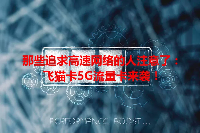 那些追求高速网络的人注意了：飞猫卡5G流量卡来袭！