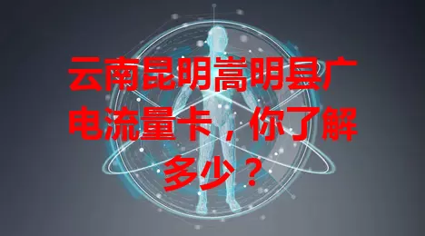 云南昆明嵩明县广电流量卡，你了解多少？