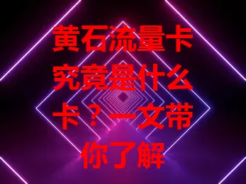 黄石流量卡究竟是什么卡？一文带你了解