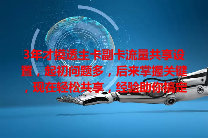 3年才摸透主卡副卡流量共享设置，起初问题多，后来掌握关键，现在轻松共享，经验助你搞定