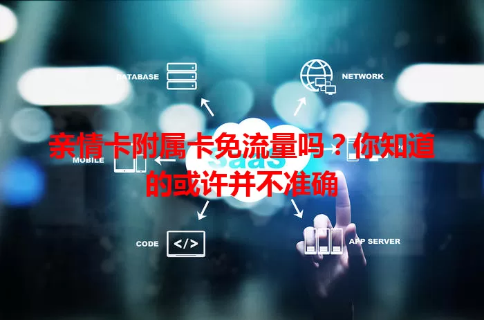 亲情卡附属卡免流量吗？你知道的或许并不准确