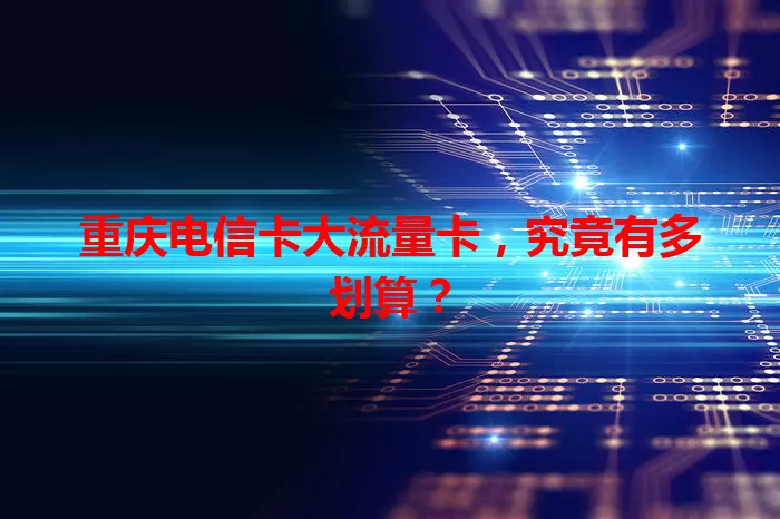 重庆电信卡大流量卡，究竟有多划算？