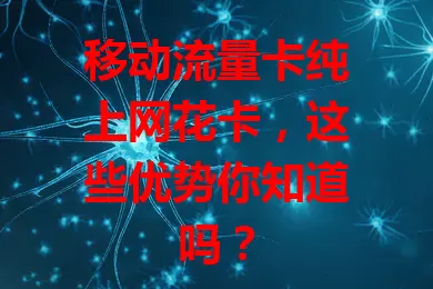 移动流量卡纯上网花卡，这些优势你知道吗？