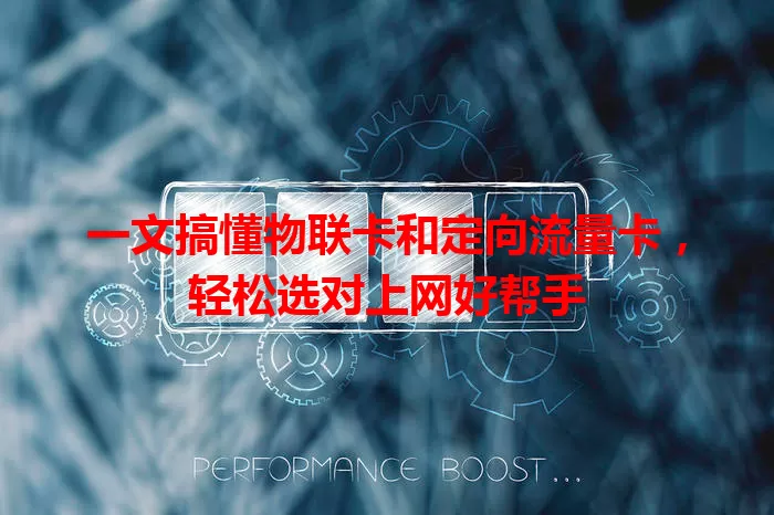 一文搞懂物联卡和定向流量卡，轻松选对上网好帮手