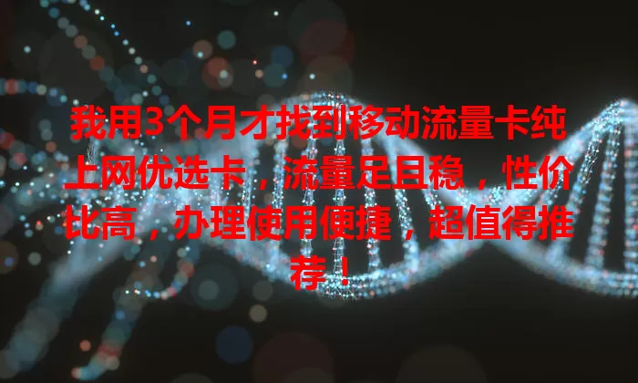 我用3个月才找到移动流量卡纯上网优选卡，流量足且稳，性价比高，办理使用便捷，超值得推荐！