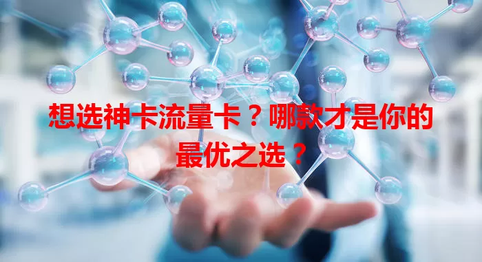 想选神卡流量卡？哪款才是你的最优之选？