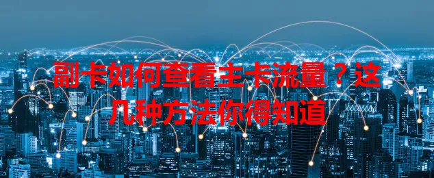 副卡如何查看主卡流量？这几种方法你得知道