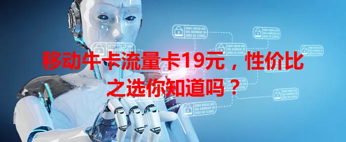 移动牛卡流量卡19元，性价比之选你知道吗？