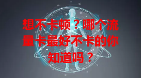 想不卡顿？哪个流量卡最好不卡的你知道吗？