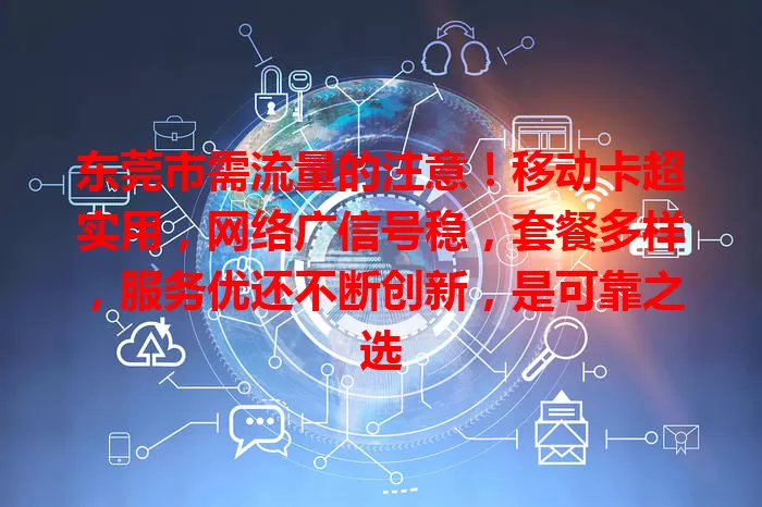 东莞市需流量的注意！移动卡超实用，网络广信号稳，套餐多样，服务优还不断创新，是可靠之选