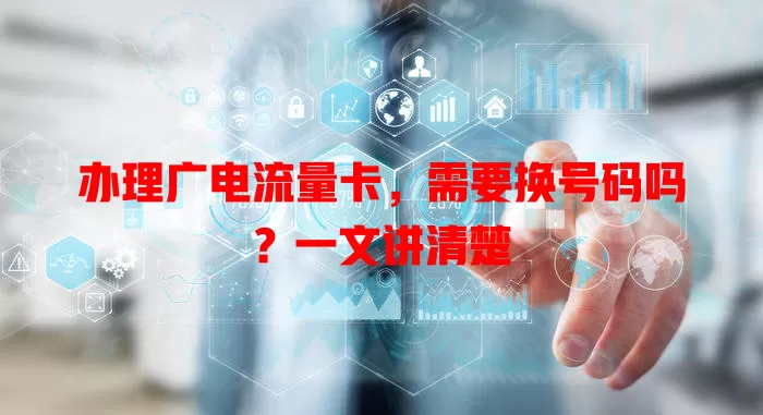 办理广电流量卡，需要换号码吗？一文讲清楚