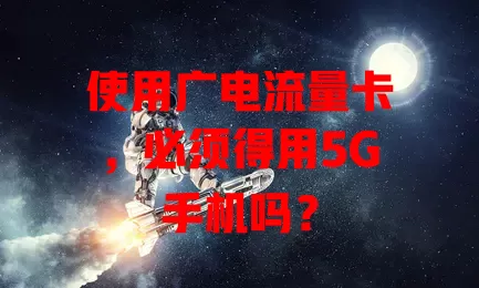使用广电流量卡，必须得用5G手机吗？