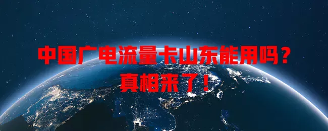 中国广电流量卡山东能用吗？真相来了！