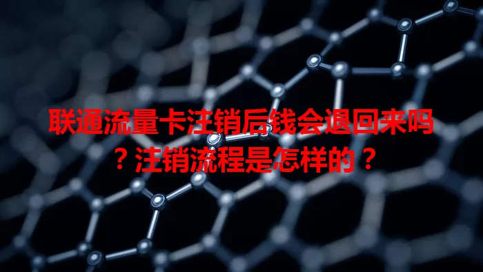 联通流量卡注销后钱会退回来吗？注销流程是怎样的？