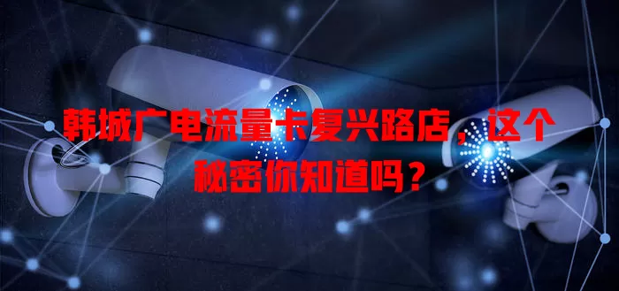 韩城广电流量卡复兴路店，这个秘密你知道吗？