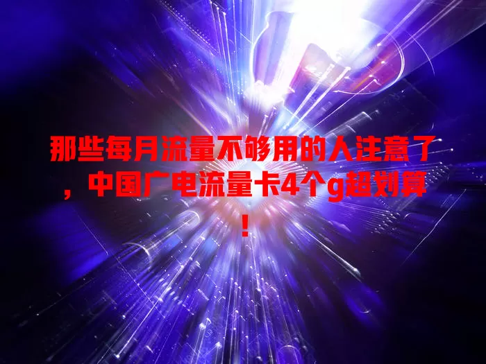 那些每月流量不够用的人注意了，中国广电流量卡4个g超划算！
