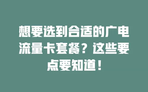 想要选到合适的广电流量卡套餐？这些要点要知道！
