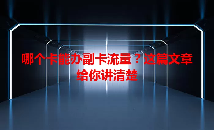 哪个卡能办副卡流量？这篇文章给你讲清楚
