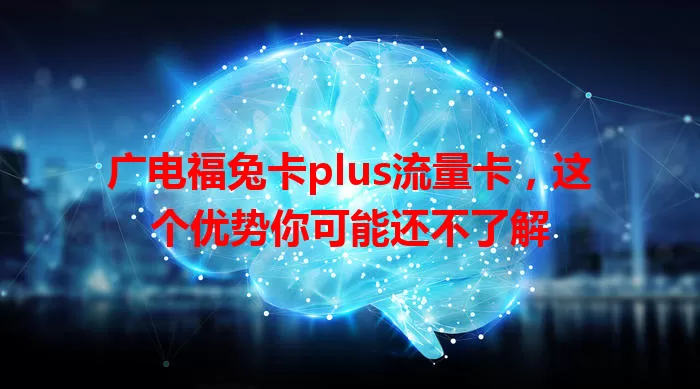 广电福兔卡plus流量卡，这个优势你可能还不了解