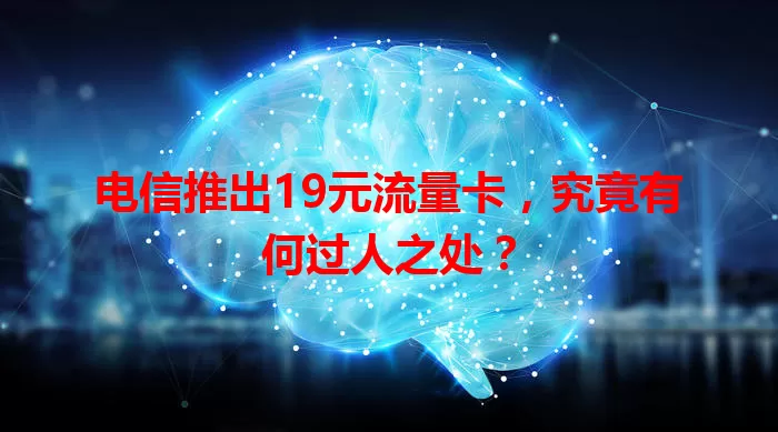 电信推出19元流量卡，究竟有何过人之处？