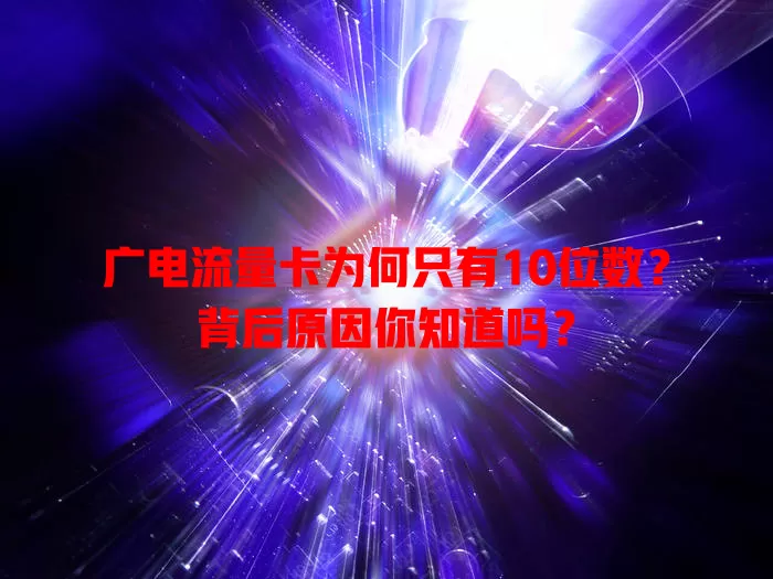 广电流量卡为何只有10位数？背后原因你知道吗？