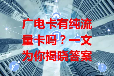 广电卡有纯流量卡吗？一文为你揭晓答案