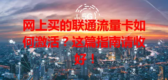 网上买的联通流量卡如何激活？这篇指南请收好！