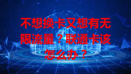 不想换卡又想有无限流量？联通卡该怎么办？