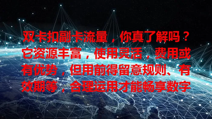 双卡扣副卡流量，你真了解吗？它资源丰富，使用灵活，费用或有优势，但用前得留意规则、有效期等，合理运用才能畅享数字生活