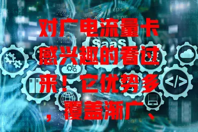 对广电流量卡感兴趣的看过来！它优势多，覆盖渐广、资费灵活、信号好，支持多设备，规则多样。5G时代前景佳，能带来优质服务，是上网新选择，值得关注研究！