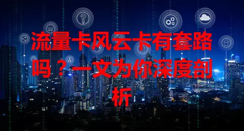 流量卡风云卡有套路吗？一文为你深度剖析