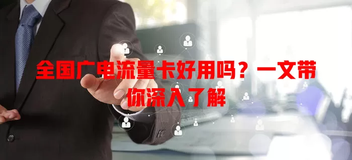 全国广电流量卡好用吗？一文带你深入了解