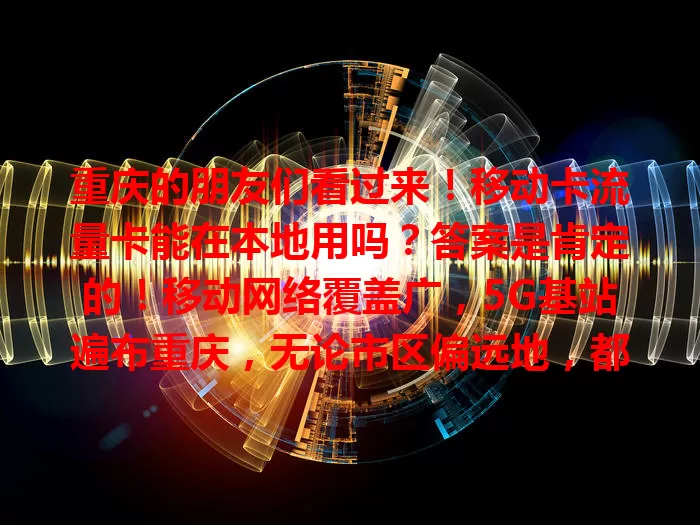重庆的朋友们看过来！移动卡流量卡能在本地用吗？答案是肯定的！移动网络覆盖广，5G基站遍布重庆，无论市区偏远地，都能畅享稳定高速网络，还有多样套餐可选，满足你的上网需求！