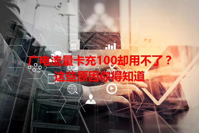 广电流量卡充100却用不了？这些原因你得知道