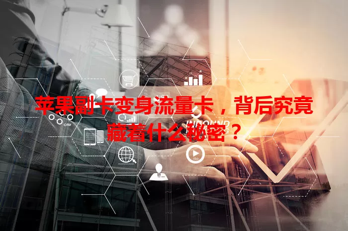 苹果副卡变身流量卡，背后究竟藏着什么秘密？