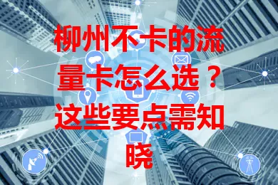 柳州不卡的流量卡怎么选？这些要点需知晓