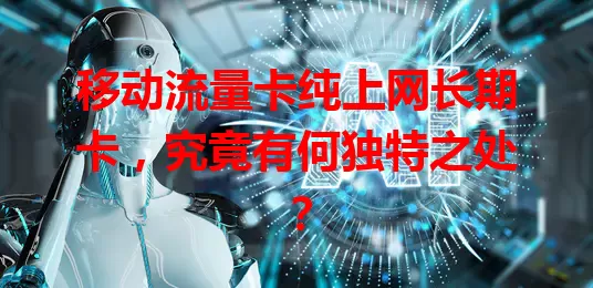 移动流量卡纯上网长期卡，究竟有何独特之处？