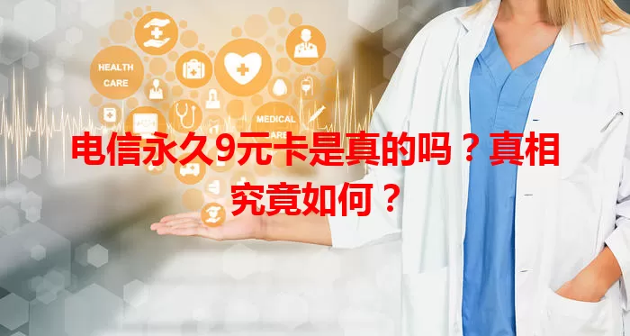 电信永久9元卡是真的吗？真相究竟如何？