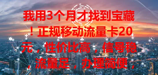 我用3个月才找到宝藏！正规移动流量卡20元，性价比高，信号稳，流量足，办理简便，客服贴心，超棒！