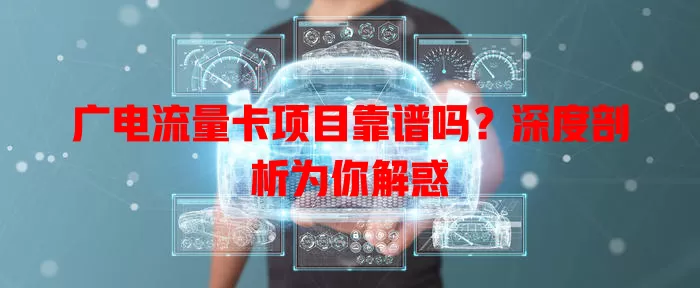 广电流量卡项目靠谱吗？深度剖析为你解惑