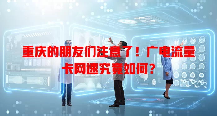 重庆的朋友们注意了！广电流量卡网速究竟如何？