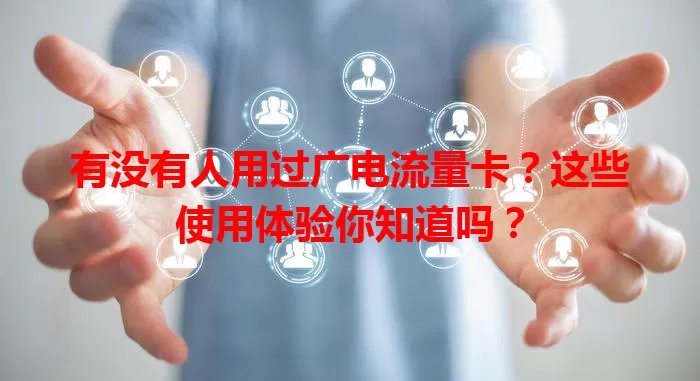 有没有人用过广电流量卡？这些使用体验你知道吗？