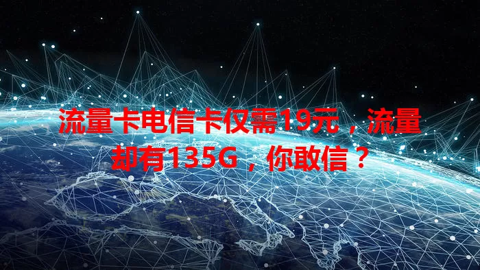 流量卡电信卡仅需19元，流量却有135G，你敢信？