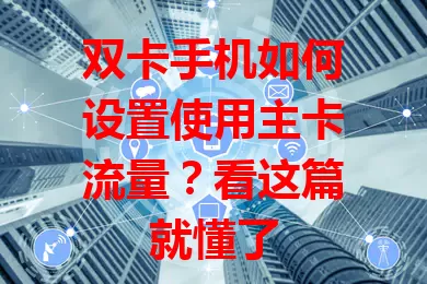 双卡手机如何设置使用主卡流量？看这篇就懂了