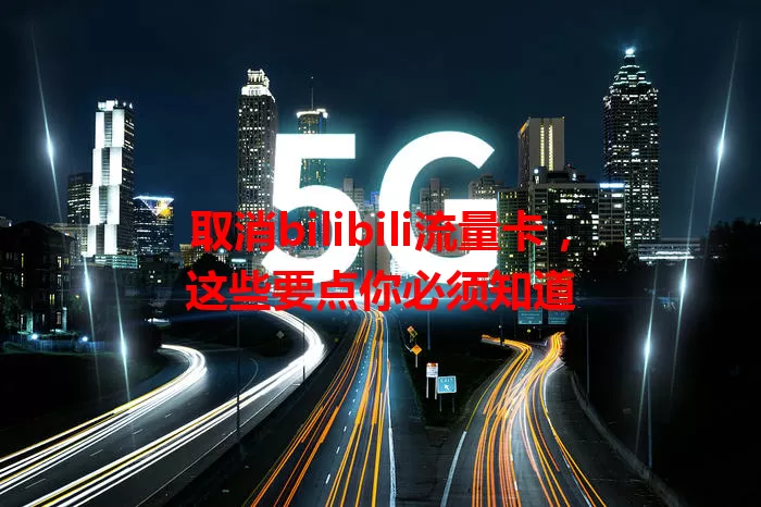 取消bilibili流量卡，这些要点你必须知道