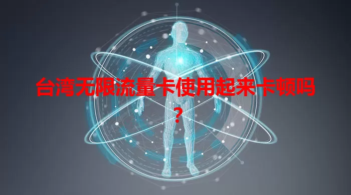 台湾无限流量卡使用起来卡顿吗？