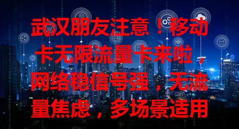 武汉朋友注意！移动卡无限流量卡来啦，网络稳信号强，无流量焦虑，多场景适用，客服优，好用实惠别错过！