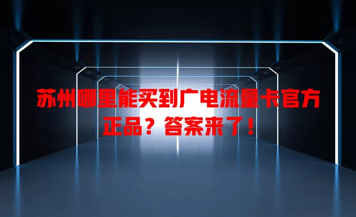 苏州哪里能买到广电流量卡官方正品？答案来了！