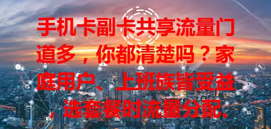 手机卡副卡共享流量门道多，你都清楚吗？家庭用户、上班族皆受益，选套餐时流量分配、费用等要点要留意，它让流量使用灵活、费用合理，快来按需选套餐享便捷！